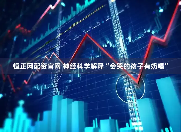 恒正网配资官网 神经科学解释“会哭的孩子有奶喝”