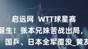 启远网  WTT球星赛：混双4强诞生！张本兄妹苦战出局，国乒、日本全军覆没_黄友_组合_男双