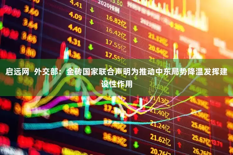 启远网  外交部：金砖国家联合声明为推动中东局势降温发挥建设性作用