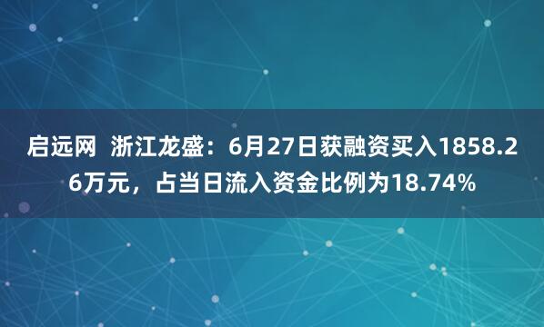 启远网  浙江龙盛：6月27日获融资买入1858.26万元，占当日流入资金比例为18.74%