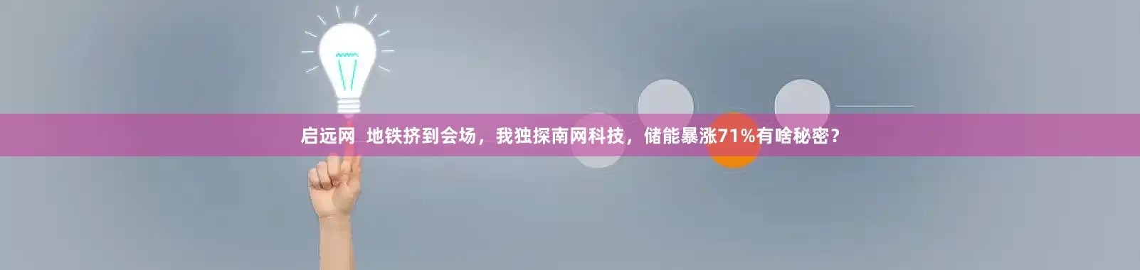 启远网  地铁挤到会场，我独探南网科技，储能暴涨71%有啥秘密？