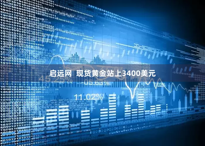 启远网  现货黄金站上3400美元