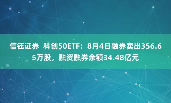 信钰证券  科创50ETF：8月4日融券卖出356.65万股，融资融券余额34.48亿元