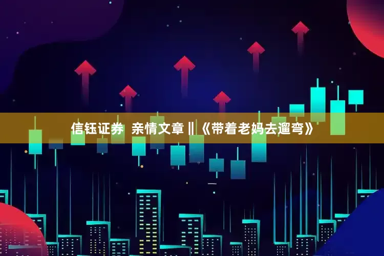 信钰证券  亲情文章‖《带着老妈去遛弯》