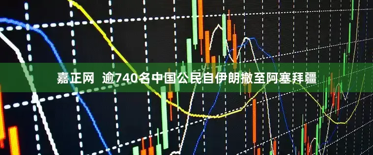 嘉正网  逾740名中国公民自伊朗撤至阿塞拜疆