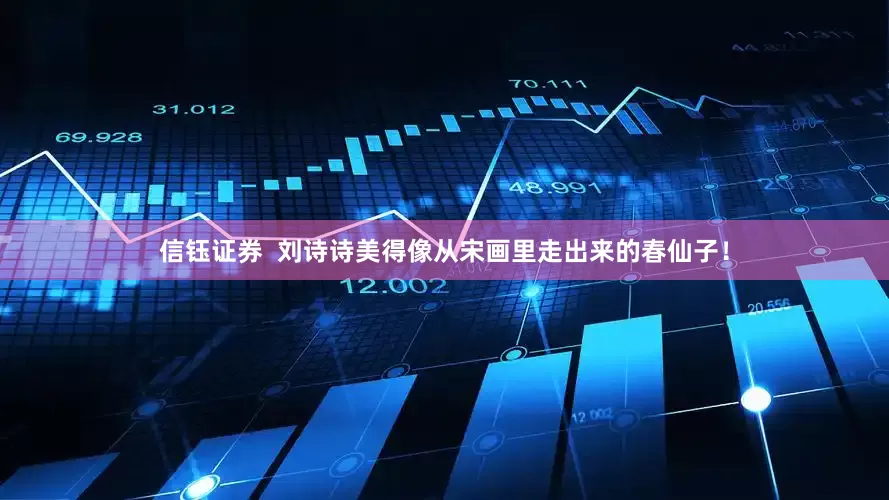 信钰证券  刘诗诗美得像从宋画里走出来的春仙子！